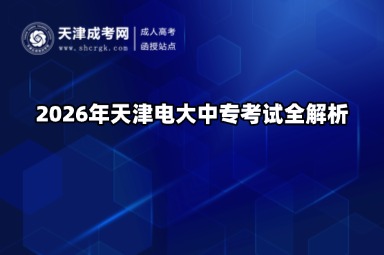 2026年天津电大中专考试全解析