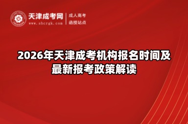 2026年天津成考机构报名时间及最新报考政策解读 2026年天津成考机构报名时间及最新报考政策解读