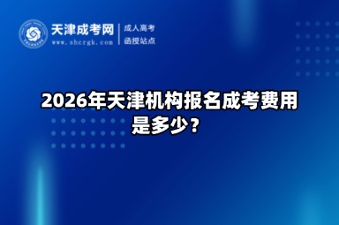 2026年天津机构报名成考费用是多少？