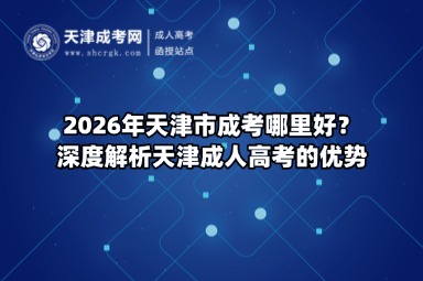 2026年天津市成考哪里好?深度解析天津成人高考的优势 2026年天津市成考哪里好?深度解析天津成人高考的优势