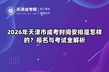 2026年天津市成考时间安排是怎样的?报名与考试全解析 2026年天津市成考时间安排是怎样的?报名与考试全解析