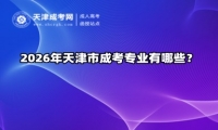 2026年天津市成考专业有哪些？