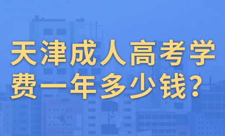 天津成人高考学费一年多少钱？如何缴纳学费？