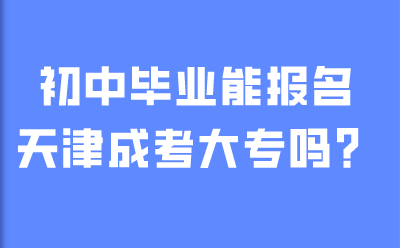 初中毕业能报名天津成考大专吗？