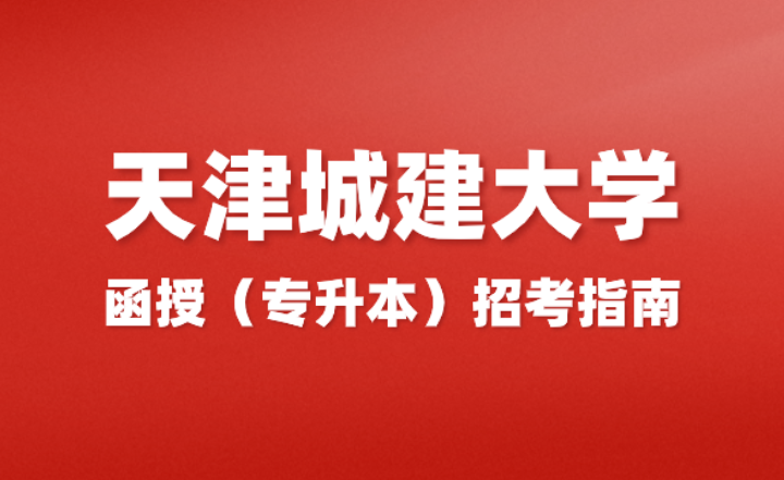 天津城建大学（湖南城建职业技术学院校外教学点)2024年函授（专升本）招考指南