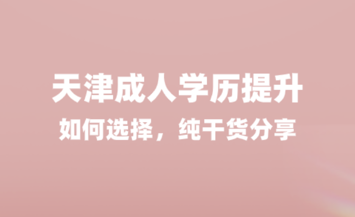 2024年天津成人学历提升如何选择，纯干货分享