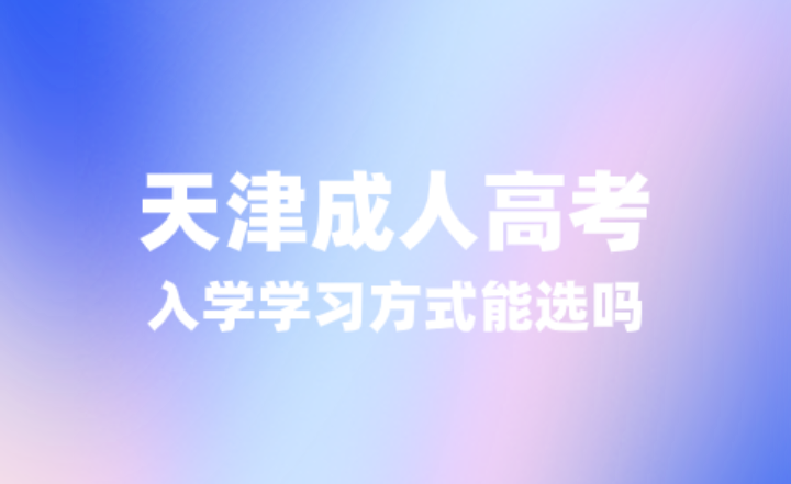 天津成人高考入学学习方式能选吗？认可度有何区别？