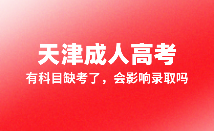 天津成人高考有科目缺考了，会影响录取吗？