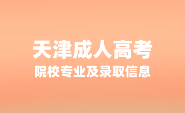 如何获取天津成人高考院校专业及录取信息？