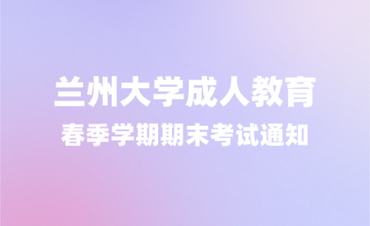 兰州大学成人教育2024年春季学期期末考试通知