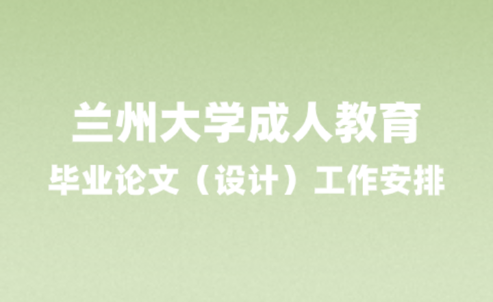 关于兰州大学成人教育2022级毕业论文（设计）工作安排的通知