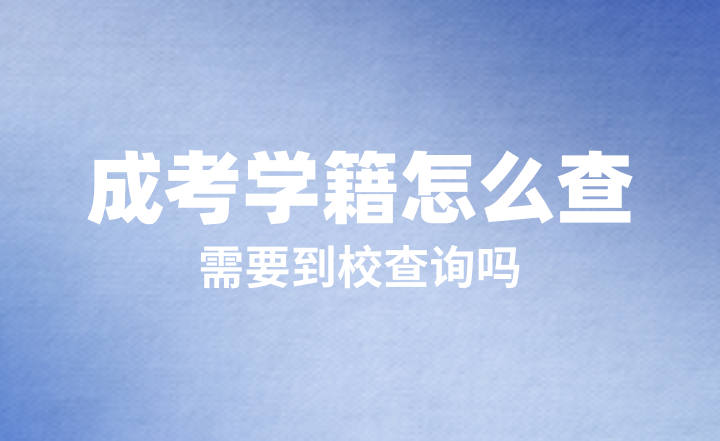 成考学籍怎么查？需要到校查询吗？