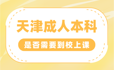 天津成人本科是否需要到校上课？