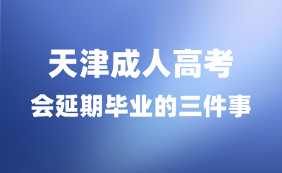 天津成人高考能让你延期毕业的三件事