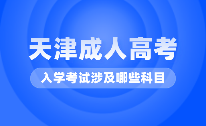 天津成人高考入学考试涉及哪些科目？