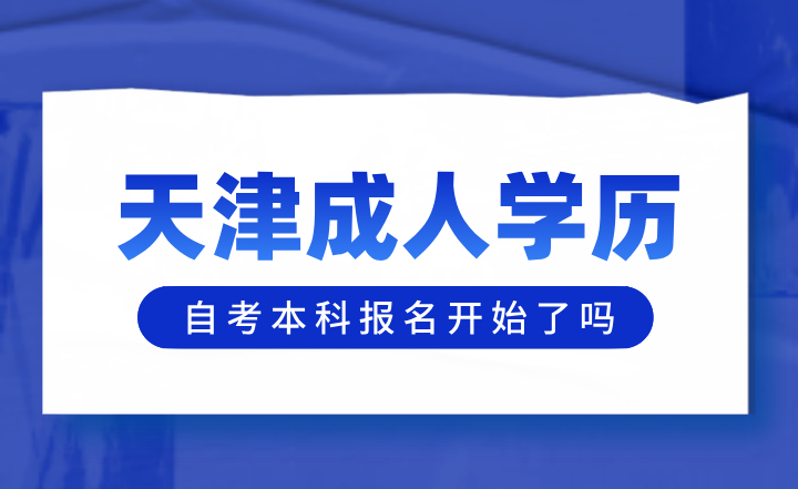 2024年天津成人学历自考本科报名开始了吗？有什么专业可以选择呢？