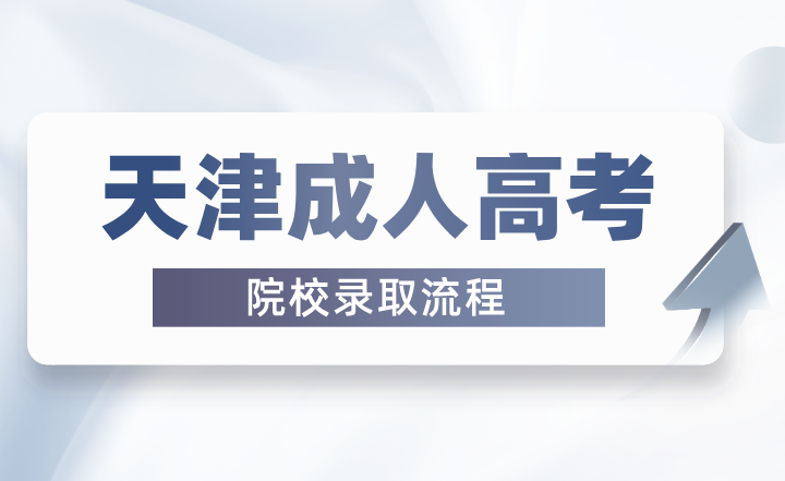 2024年天津成人高考院校录取流程