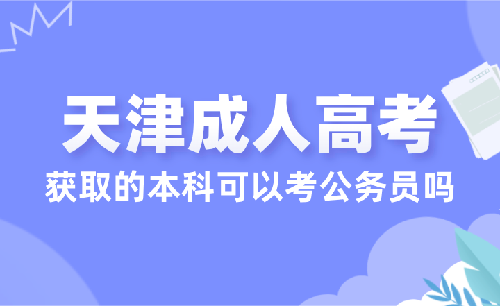 天津成人高考获取的本科可以考公务员吗？