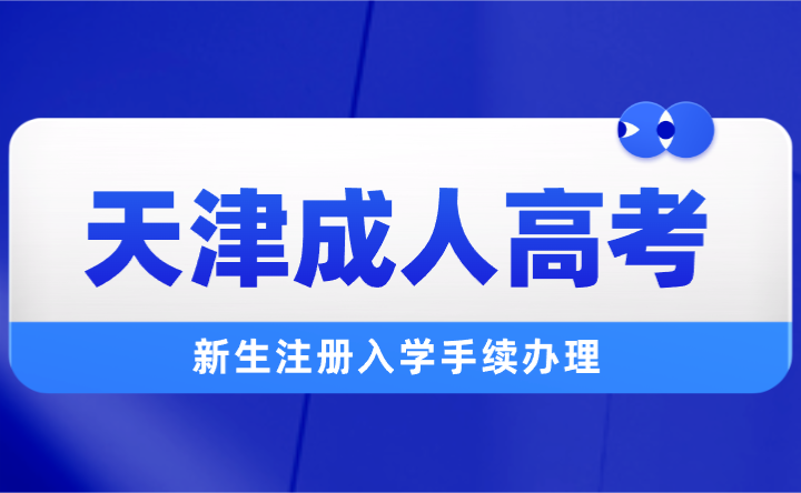 关于天津成人高考新生注册入学手续办理