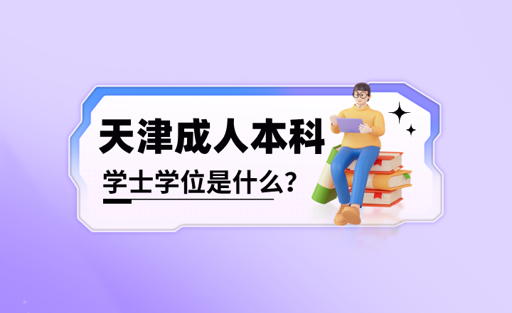 天津成人本科学士学位是什么？有哪些条件