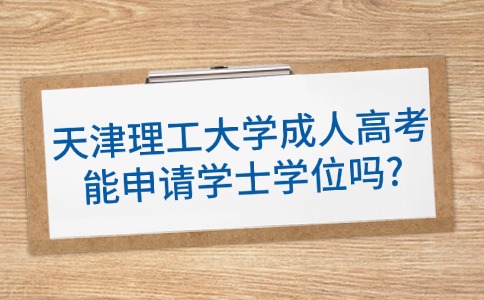 天津理工大学成人高考能申请学士学位吗