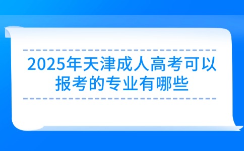 2025年天津成人高考可以报考的专业有哪些