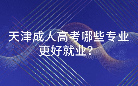 天津成人高考哪些专业更好就业？