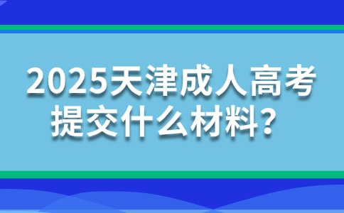 2025天津成人高考提交什么材料？