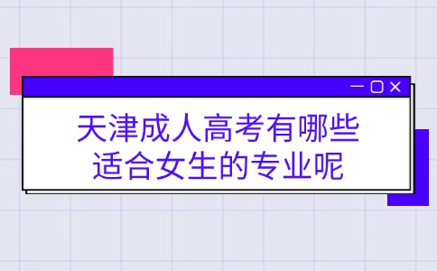 天津成人高考有哪些适合女生的专业呢