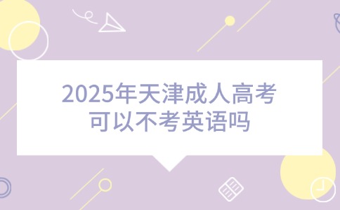 2025年天津成人高考可以不考英语吗