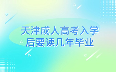 天津成人高考入学后要读几年毕业