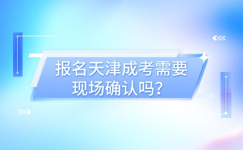 报名天津成考需要现场确认吗？