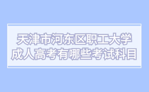 天津市河东区职工大学成人高考有哪些考试科目