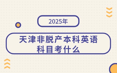 2025年天津非脱产本科英语科目考什么