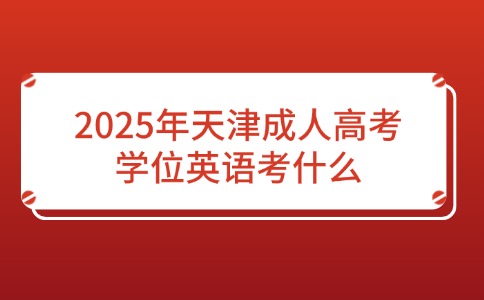 2025年天津成人高考学位英语考什么