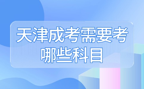 天津成考需要考哪些科目？