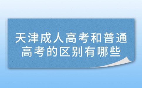 天津成人高考和普通高考的区别有哪些？