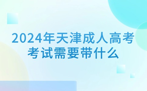 2024年天津成人高考考试需要带什么