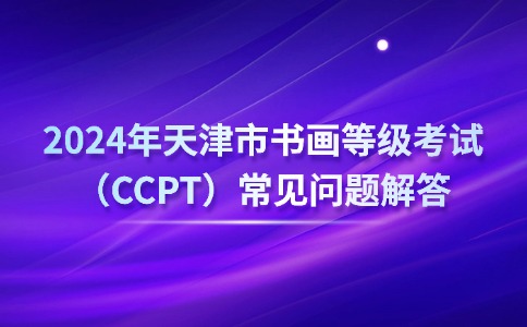 2024年天津市书画等级考试（CCPT）常见问题解答