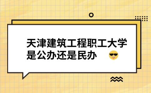 天津建筑工程职工大学是公办还是民办