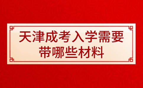 天津成考入学需要带哪些材料