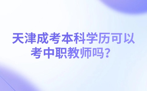 天津成考本科学历可以考中职教师吗？