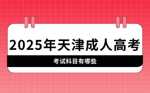 2025年天津成人高考的考试科目有哪些