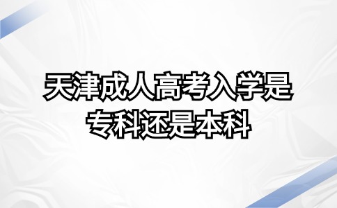 天津成人高考入学是专科还是本科