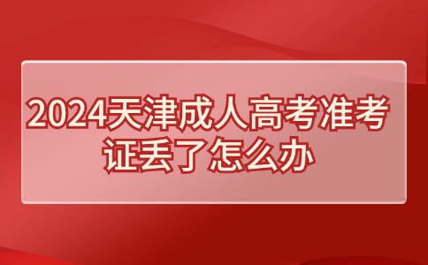 2024天津成人高考准考证丢了怎么办