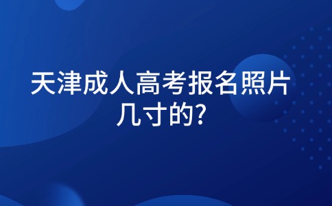 天津成人高考报名照片几寸的?