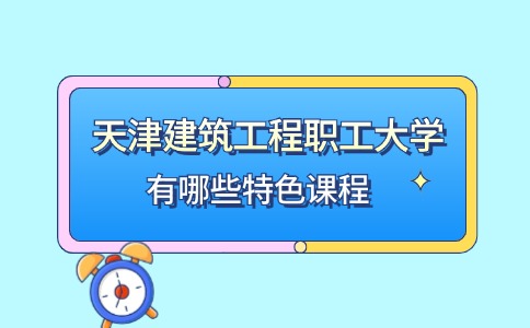 天津建筑工程职工大学有哪些特色课程