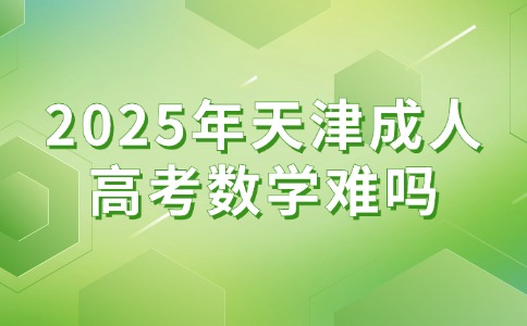 2025年天津成人高考数学难吗