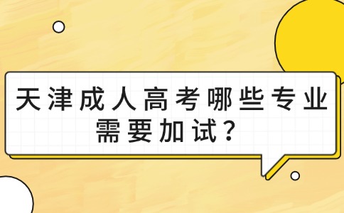 天津成人高考哪些专业需要加试？