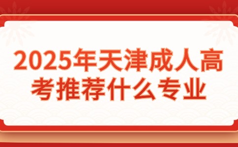 2025年天津成人高考推荐什么专业